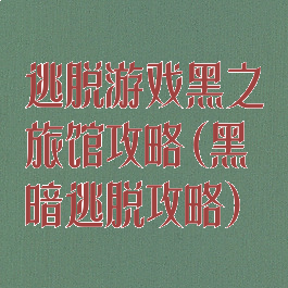 逃脱游戏黑之旅馆攻略(黑暗逃脱攻略)