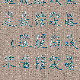 逃脱游戏黑之旅馆攻略(逃脱游戏小酒馆攻略)