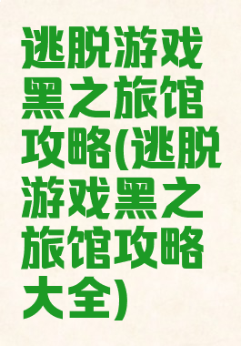 逃脱游戏黑之旅馆攻略(逃脱游戏黑之旅馆攻略大全)