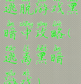 逃脱游戏黑暗中攻略(逃离黑暗游戏)