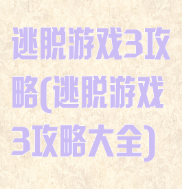 逃脱游戏3攻略(逃脱游戏3攻略大全)