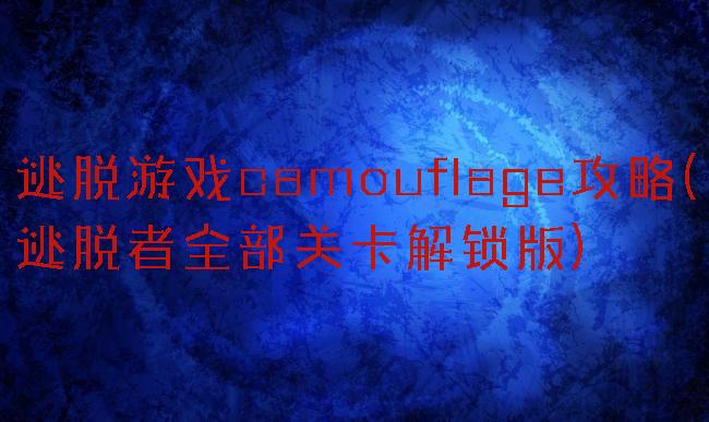 逃脱游戏camouflage攻略(逃脱者全部关卡解锁版)