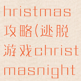 逃脱游戏christmas攻略(逃脱游戏christmasnight攻略)