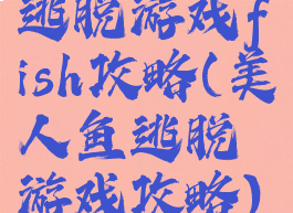 逃脱游戏fish攻略(美人鱼逃脱游戏攻略)