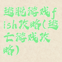 逃脱游戏fish攻略(逃亡游戏攻略)