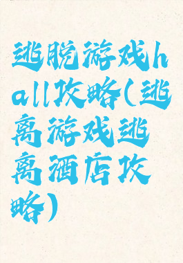 逃脱游戏hall攻略(逃离游戏逃离酒店攻略)