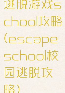 逃脱游戏school攻略(escapeschool校园逃脱攻略)