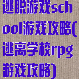 逃脱游戏school游戏攻略(逃离学校rpg游戏攻略)