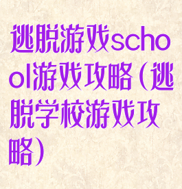 逃脱游戏school游戏攻略(逃脱学校游戏攻略)
