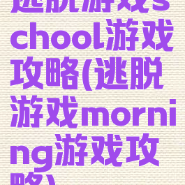 逃脱游戏school游戏攻略(逃脱游戏morning游戏攻略)