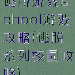 逃脱游戏school游戏攻略(逃脱系列校园攻略)
