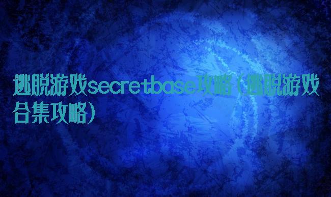 逃脱游戏secretbase攻略(逃脱游戏合集攻略)