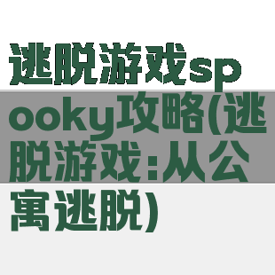 逃脱游戏spooky攻略(逃脱游戏:从公寓逃脱)