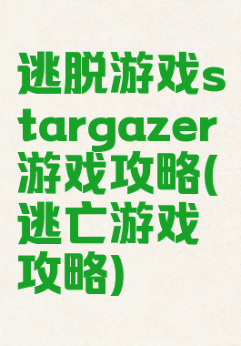 逃脱游戏stargazer游戏攻略(逃亡游戏攻略)