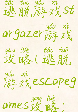 逃脱游戏stargazer游戏攻略(逃脱游戏escapegames攻略)