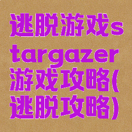 逃脱游戏stargazer游戏攻略(逃脱攻略)