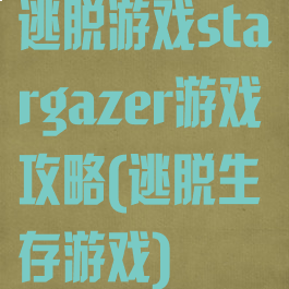 逃脱游戏stargazer游戏攻略(逃脱生存游戏)