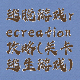 逃脱游戏recreation攻略(关卡逃生游戏)