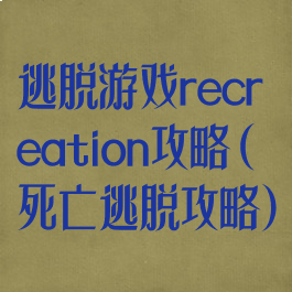 逃脱游戏recreation攻略(死亡逃脱攻略)