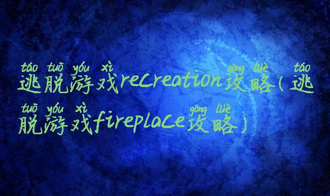 逃脱游戏recreation攻略(逃脱游戏fireplace攻略)