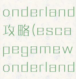 逃脱游戏wonderland攻略(escapegamewonderland攻略)