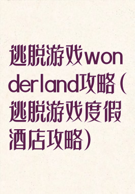 逃脱游戏wonderland攻略(逃脱游戏度假酒店攻略)
