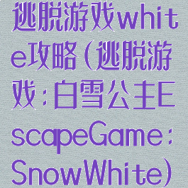 逃脱游戏white攻略(逃脱游戏:白雪公主EscapeGame:SnowWhite)