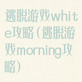 逃脱游戏white攻略(逃脱游戏morning攻略)