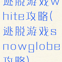 逃脱游戏white攻略(逃脱游戏snowglobe攻略)