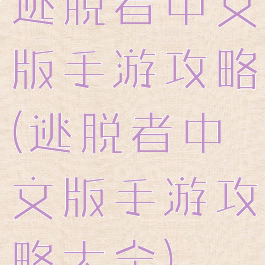 逃脱者中文版手游攻略(逃脱者中文版手游攻略大全)