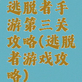 逃脱者手游第三关攻略(逃脱者游戏攻略)