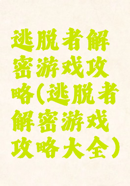 逃脱者解密游戏攻略(逃脱者解密游戏攻略大全)