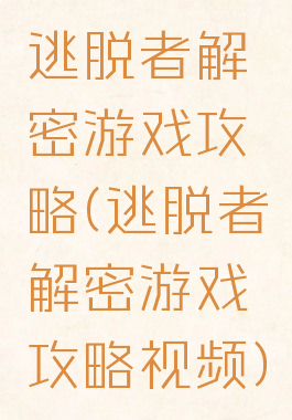 逃脱者解密游戏攻略(逃脱者解密游戏攻略视频)
