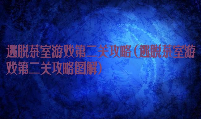 逃脱茶室游戏第二关攻略(逃脱茶室游戏第二关攻略图解)