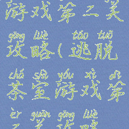 逃脱茶室游戏第二关攻略(逃脱茶室游戏第二关攻略视频)