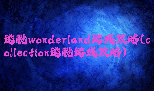 逃脱wonderland游戏攻略(collection逃脱游戏攻略)