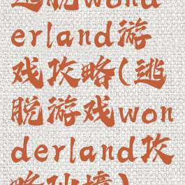 逃脱wonderland游戏攻略(逃脱游戏wonderland攻略仙境)