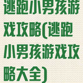 逃跑小男孩游戏攻略(逃跑小男孩游戏攻略大全)