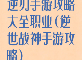 逆刃手游攻略大全职业(逆世战神手游攻略)