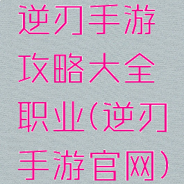 逆刃手游攻略大全职业(逆刃手游官网)