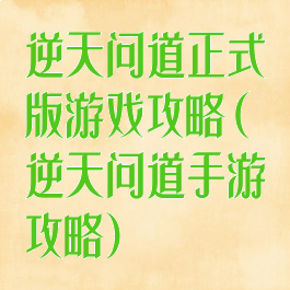 逆天问道正式版游戏攻略(逆天问道手游攻略)