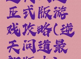 逆天问道正式版游戏攻略(逆天问道最新版本)