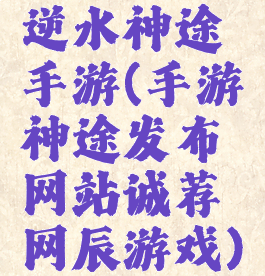 逆水神途手游(手游神途发布网站诚荐网辰游戏)