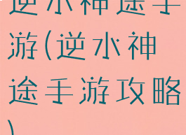 逆水神途手游(逆水神途手游攻略)