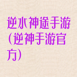逆水神途手游(逆神手游官方)