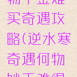 逆水寒何物千金难买奇遇攻略(逆水寒奇遇何物妙手难得攻略)