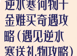 逆水寒何物千金难买奇遇攻略(遇见逆水寒送礼物攻略)