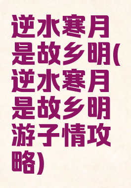 逆水寒月是故乡明(逆水寒月是故乡明游子情攻略)