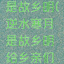 逆水寒月是故乡明(逆水寒月是故乡明给乡亲们回礼在哪)