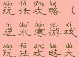 逆水寒游戏玩法攻略(逆水寒游戏玩法攻略大全)